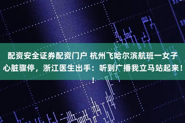 配资安全证券配资门户 杭州飞哈尔滨航班一女子心脏骤停，浙江医生出手：听到广播我立马站起来！